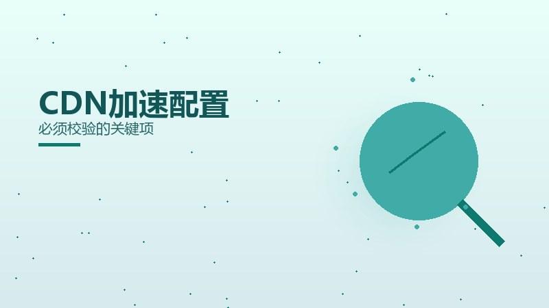 品牌深读丨CDN加速配置必须校验的关键项